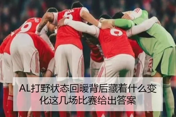 AL打野状态回暖背后藏着什么变化这几场比赛给出答案 | Kaiyun